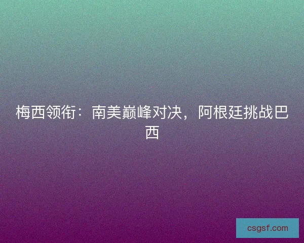 梅西领衔：南美巅峰对决，阿根廷挑战巴西