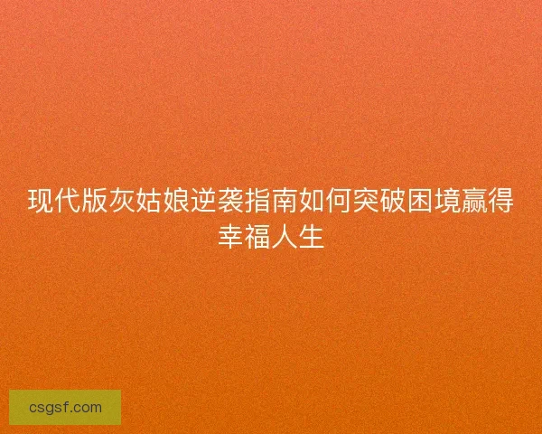现代版灰姑娘逆袭指南如何突破困境赢得幸福人生