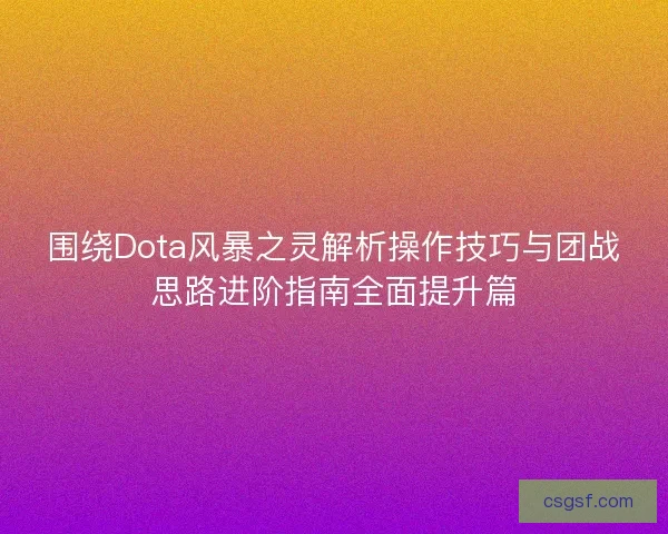 围绕Dota风暴之灵解析操作技巧与团战思路进阶指南全面提升篇